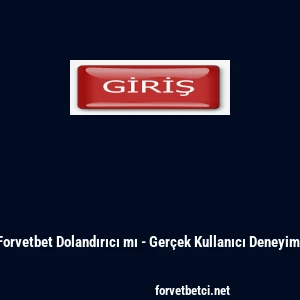 Forvetbet Dolandırıcı mı - Gerçek Kullanıcı Deneyimi