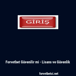 Forvetbet G&uuml;venilir mi - Lisans ve G&uuml;venlik